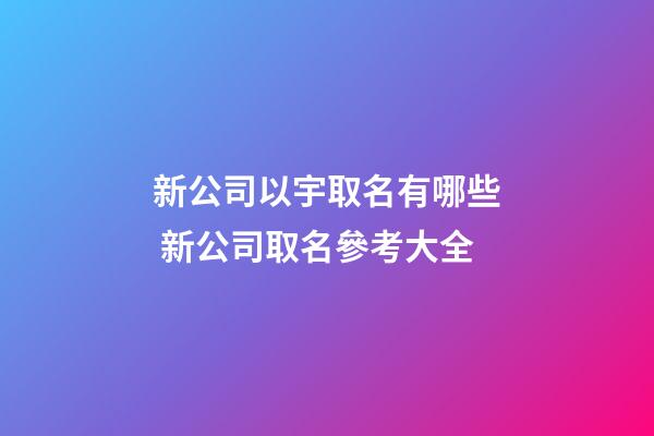 新公司以宇取名有哪些 新公司取名參考大全-第1張-公司起名-玄機派
